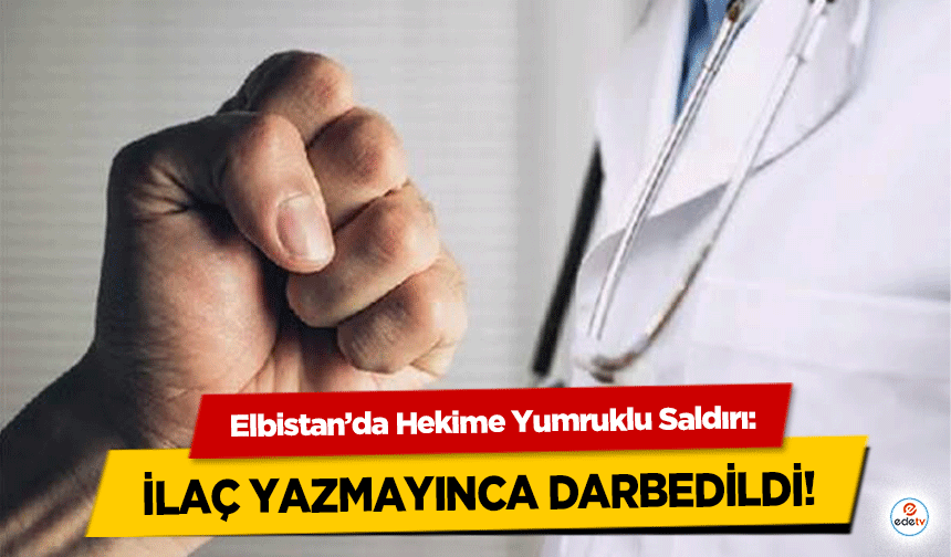 Elbistan’da Aile Hekimine Yumruklu Saldırı: İlaç Yazmayınca Darbedildi!