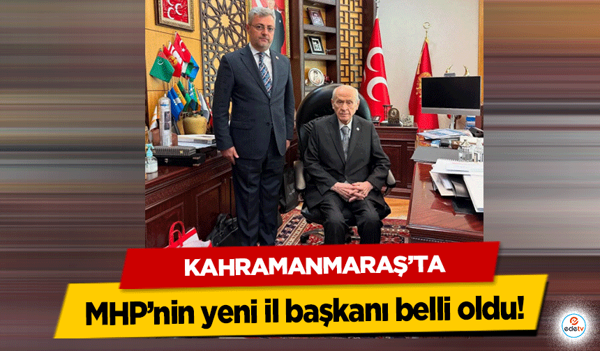 Kahramanmaraş’ta MHP’nin yeni il başkanı belli oldu!