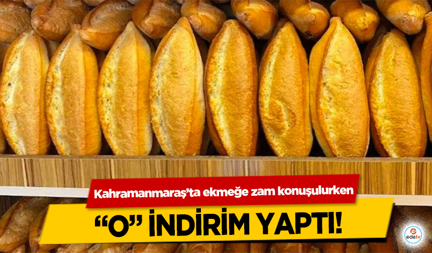 Kahramanmaraş’ta ekmeğe zam konuşulurken O indirim yaptı!