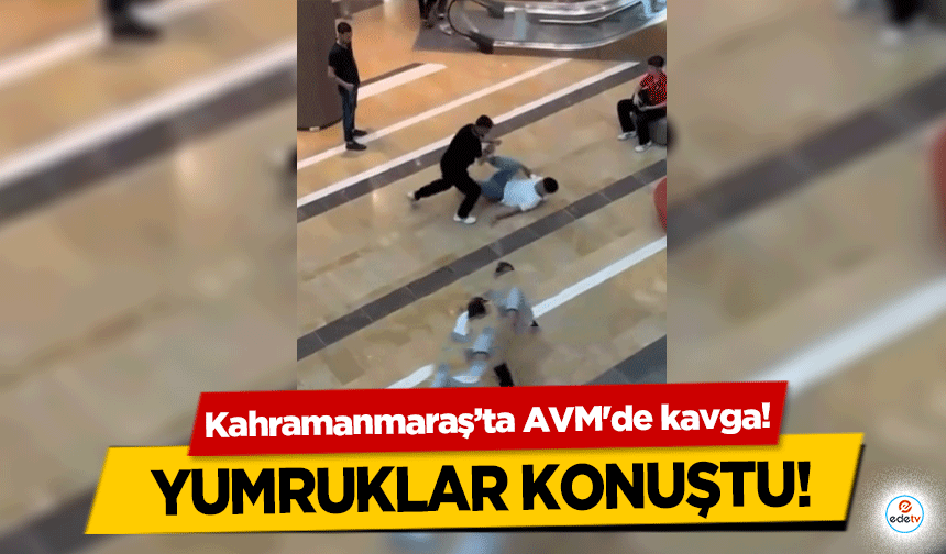 Kahramanmaraş’ta AVM'de kavga! Yumruklar konuştu!
