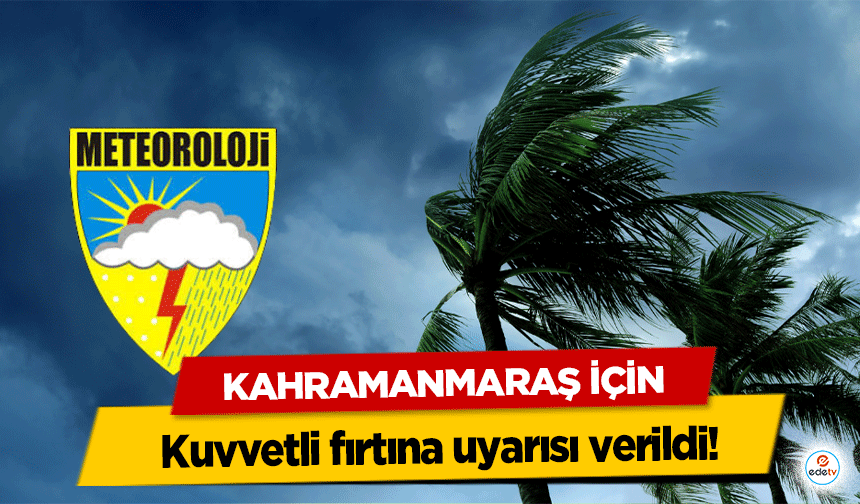 Kahramanmaraş için kuvvetli fırtına uyarısı verildi!