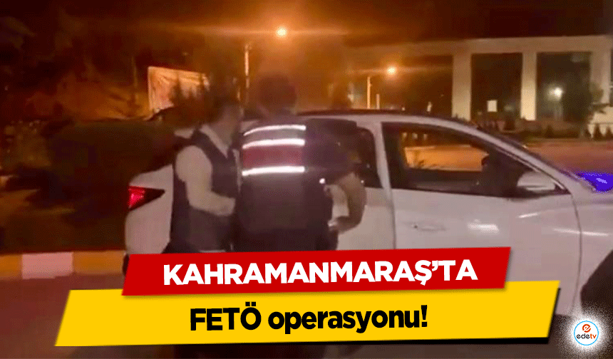 Kahramanmaraş’ta FETÖ operasyonu!