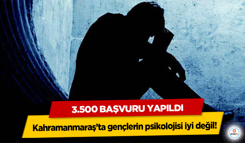Kahramanmaraş’ta gençlerin psikolojisi iyi değil! 3.500 başvuru yapıldı