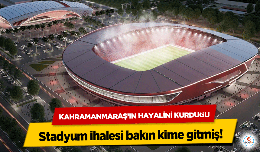 Kahramanmaraş’ın hayalini kurduğu stadyum ihalesi bakın kime gitmiş!