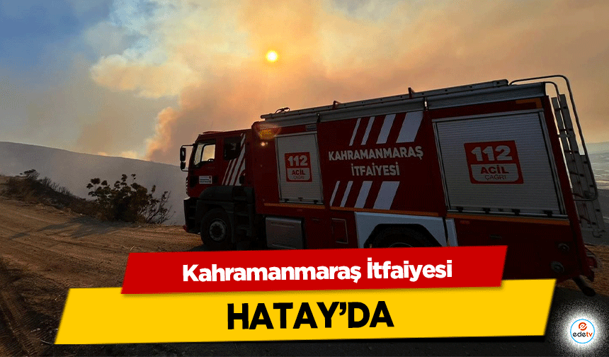 Kahramanmaraş İtfaiyesi Hatay’da!