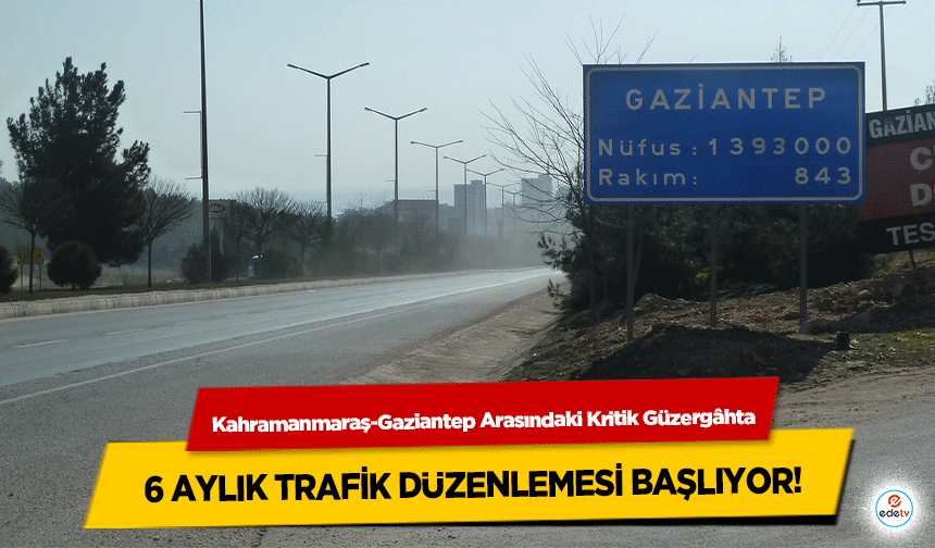 Kahramanmaraş-Gaziantep Arasındaki Kritik Güzergâhta 6 Aylık Trafik Düzenlemesi Başlıyor