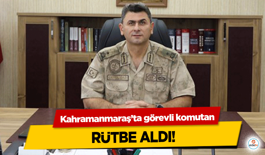 Kahramanmaraş’ta görevli komutan Rütbe Aldı!