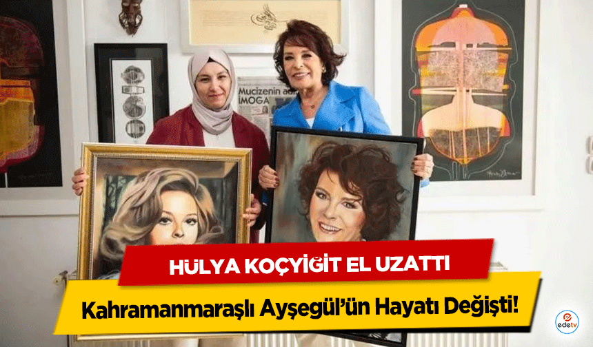 Hülya Koçyiğit El Uzattı, Kahramanmaraşlı Ayşegül’ün Hayatı Değişti!