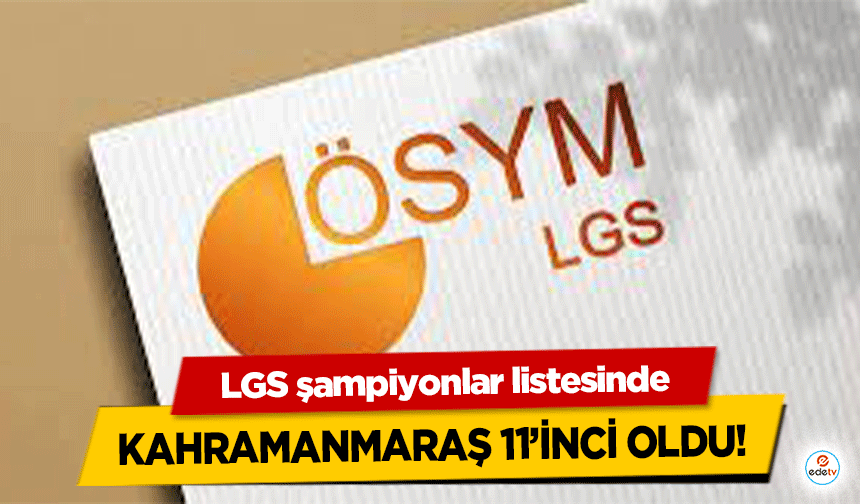 LGS şampiyonlar listesinde Kahramanmaraş 11’inci oldu!