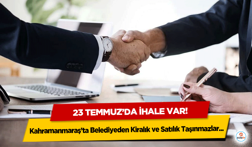 Kahramanmaraş’ta Belediyeden Kiralık ve Satılık Taşınmazlar: 23 Temmuz’da İhale Var!