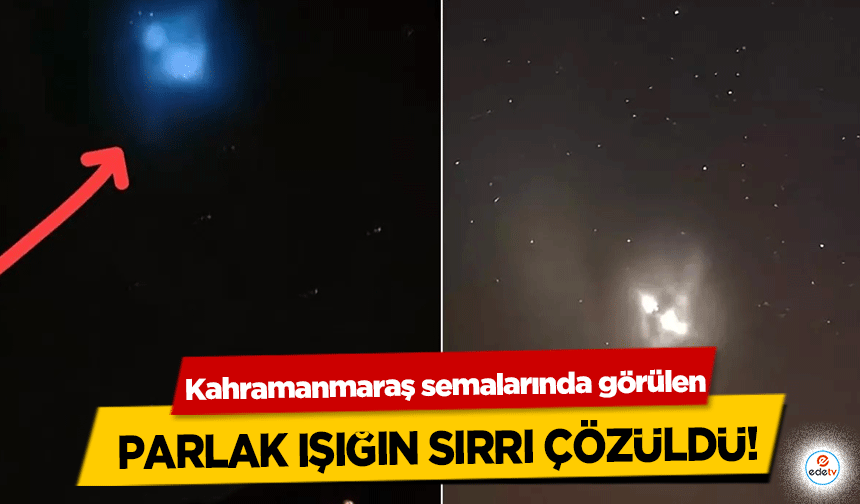 Kahramanmaraş semalarında görülen parlak ışığın sırrı çözüldü!