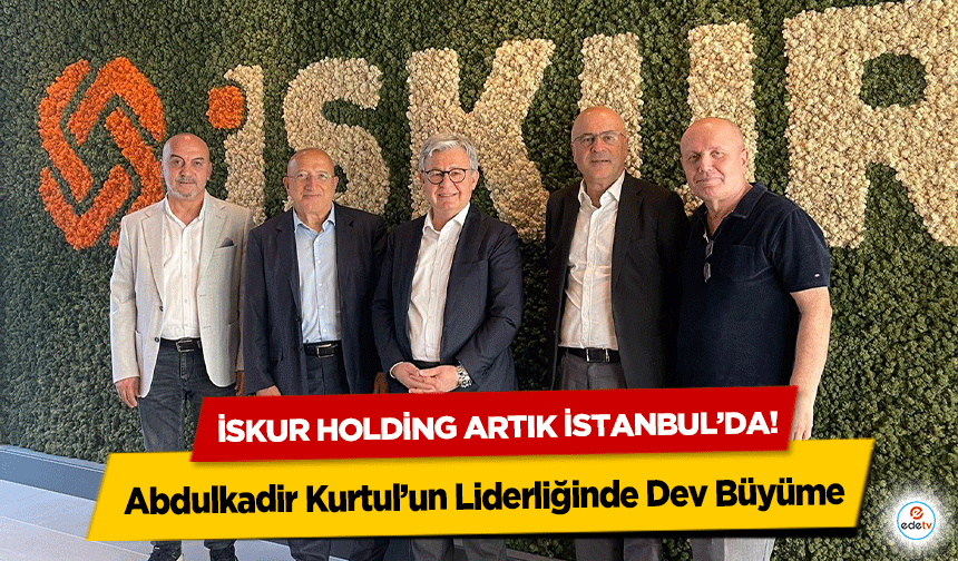 Abdulkadir Kurtul’un Liderliğinde Dev Büyüme: İSKUR Holding Artık İstanbul’da