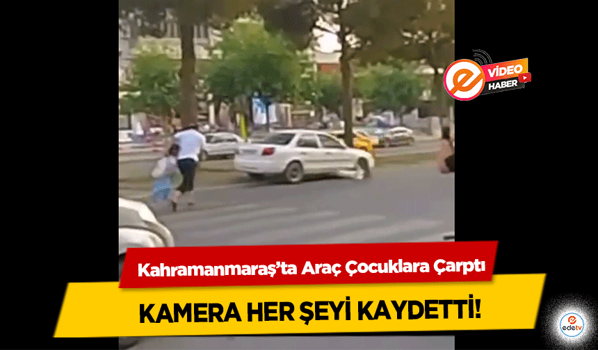 Kahramanmaraş’ta Araç Çocuklara Çarptı: Kamera Her Şeyi Kaydetti