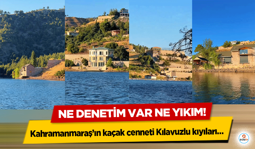 Kahramanmaraş’ın kaçak cenneti Kılavuzlu kıyıları… Ne Denetim Var Ne Yıkım!