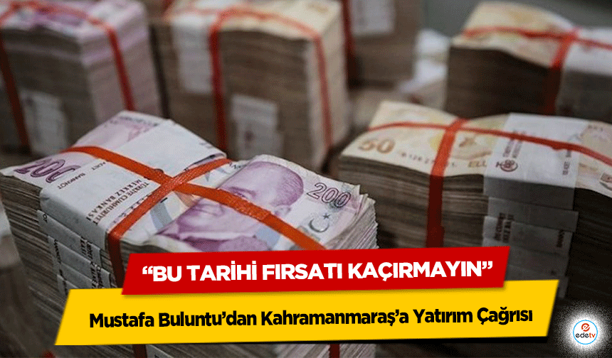 Mustafa Buluntu’dan Kahramanmaraş’a Yatırım Çağrısı: “Bu Tarihi Fırsatı Kaçırmayın”