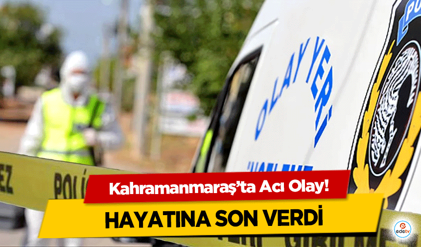 Kahramanmaraş’ta Acı Olay! Hayatına Son Verdi