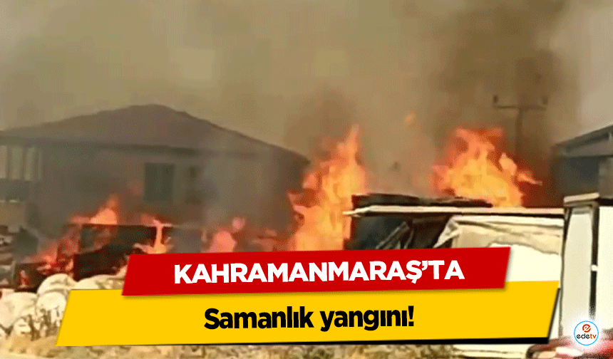 Kahramanmaraş’ta samanlık yangını!