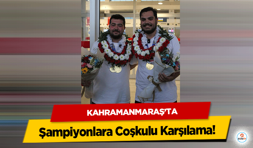 Kahramanmaraş’ta Şampiyonlara Coşkulu Karşılama!
