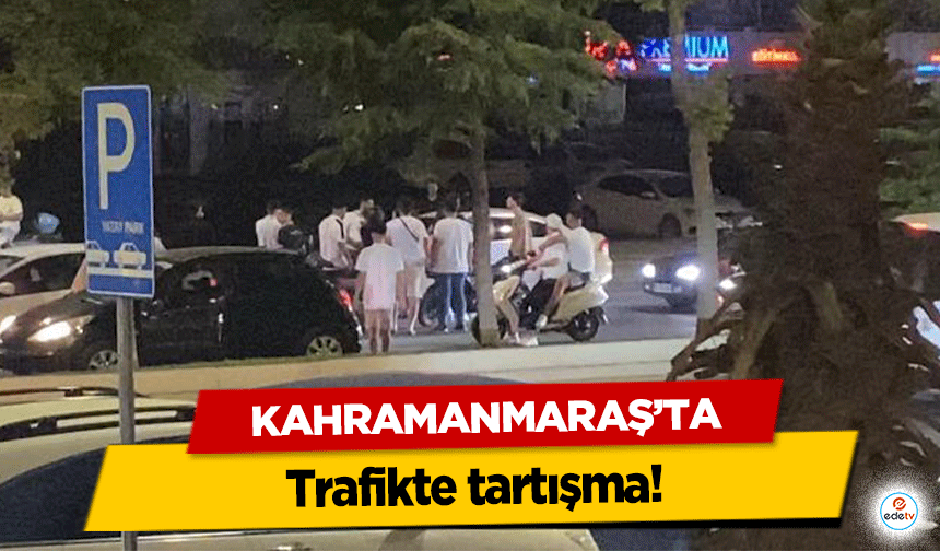 Kahramanmaraş’ta trafikte tartışma!