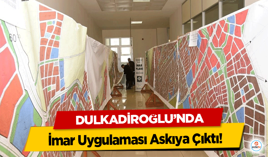 Dulkadiroğlu’nda İmar Uygulaması Askıya Çıktı!