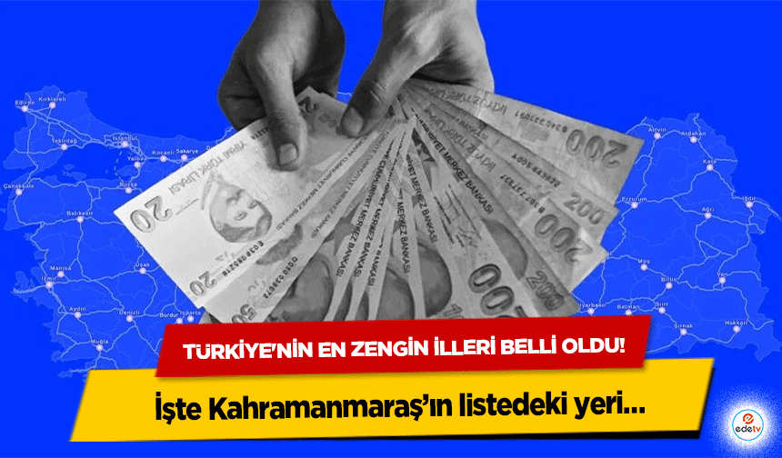 Türkiye'nin En Zengin İlleri Belli Oldu! İşte Kahramanmaraş’ın listedeki yeri…