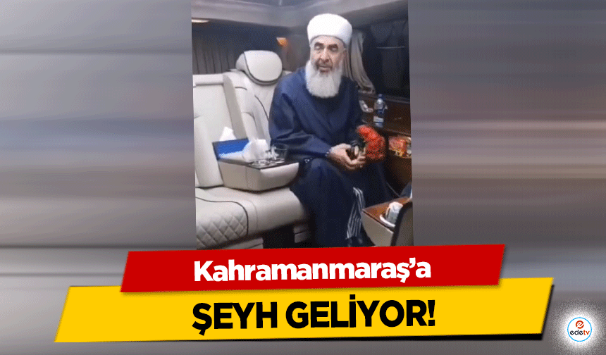 Kahramanmaraş’a şeyh geliyor!