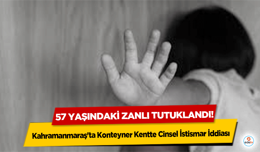 Kahramanmaraş'ta Konteyner Kentte Cinsel İstismar İddiası: 57 Yaşındaki Zanlı Tutuklandı!