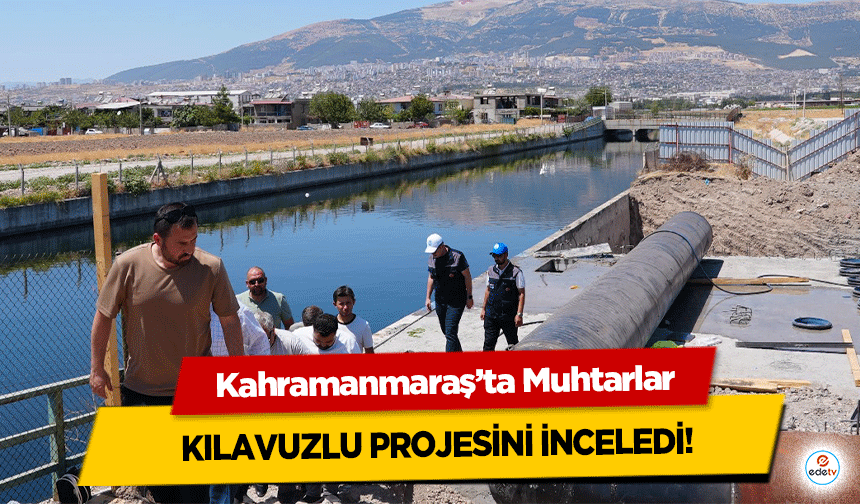 Kahramanmaraş’ta Muhtarlar Kılavuzlu Projesini İnceledi!