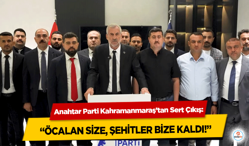Anahtar Parti Kahramanmaraş’tan Sert Çıkış: “Öcalan Size, Şehitler Bize Kaldı!”