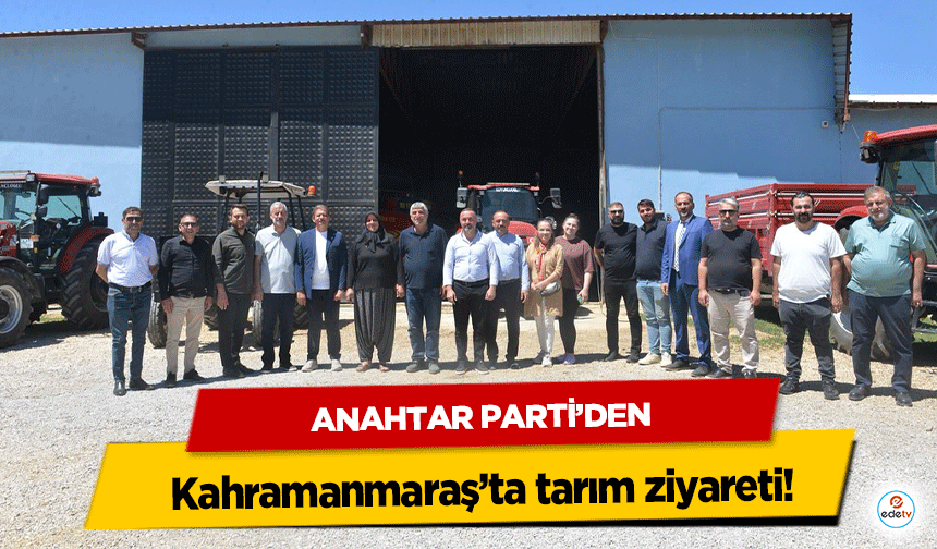 Anahtar Parti’den Kahramanmaraş’ta tarım ziyareti!
