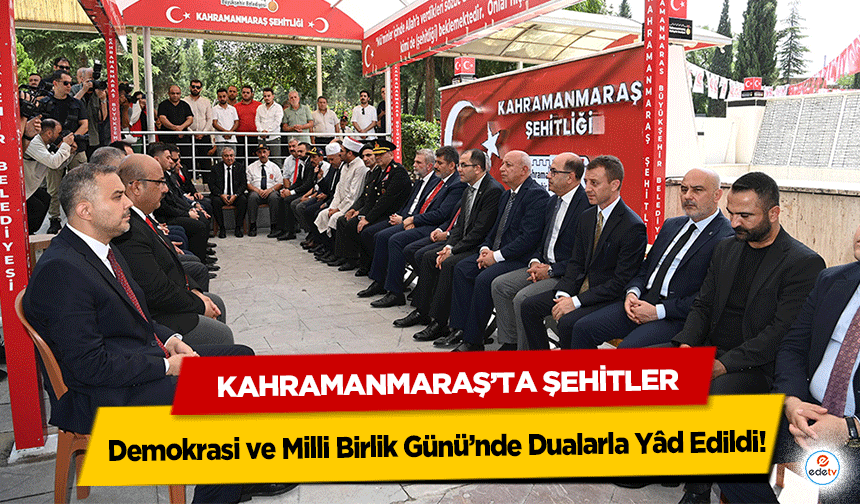 Kahramanmaraş’ta Şehitler Demokrasi ve Milli Birlik Günü’nde Dualarla Yâd Edildi