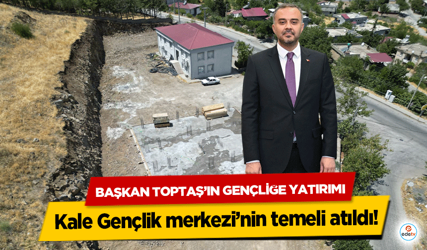 Başkan Toptaş’ın Gençliğe Yatırımı Kale Gençlik merkezi’nin temeli atıldı!