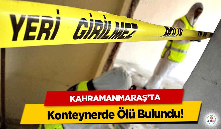 Kahramanmaraş’ta Konteynerde Ölü Bulundu!