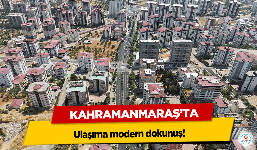 Kahramanmaraş’ta ulaşıma modern dokunuş!