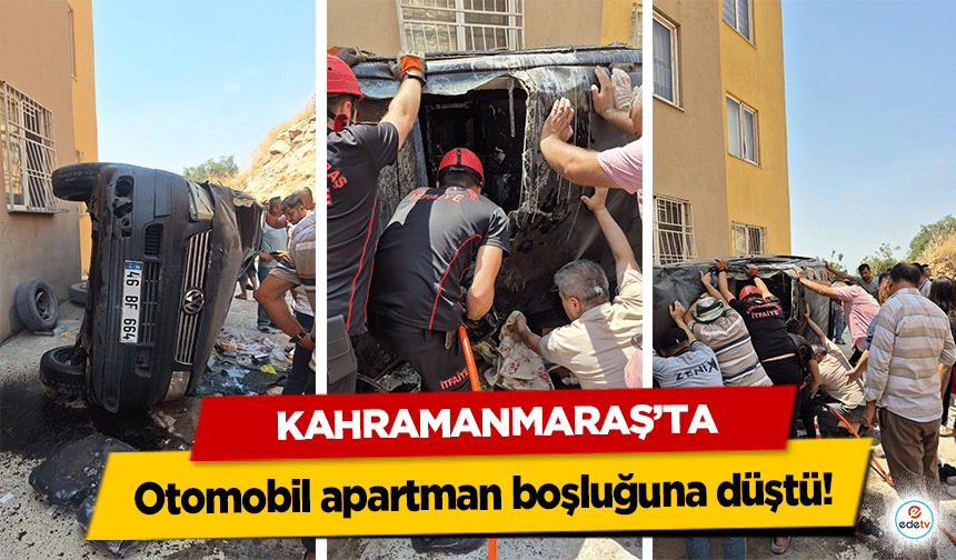 Kahramanmaraş’ta otomobil apartman boşluğuna düştü!