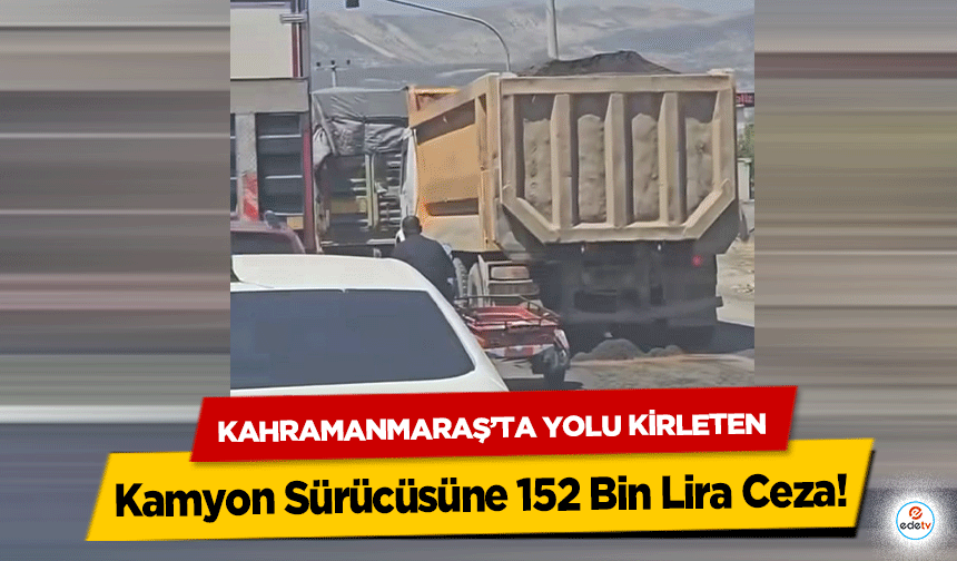 Kahramanmaraş’ta Yolu Kirleten Kamyon Sürücüsüne 152 Bin Lira Ceza!