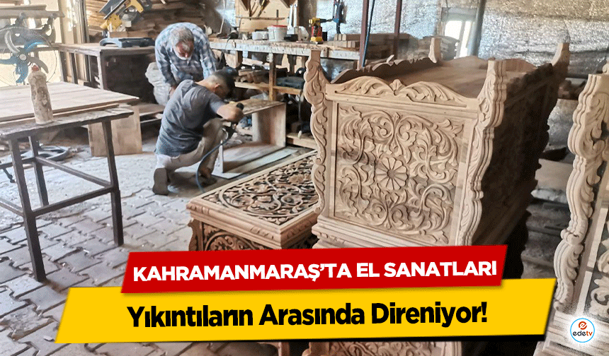 Kahramanmaraş’ta El Sanatları Yıkıntıların Arasında Direniyor!