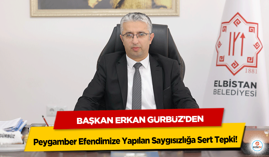 Başkan Erkan Gürbüz’den Peygamber Efendimize Yapılan Saygısızlığa Sert Tepki