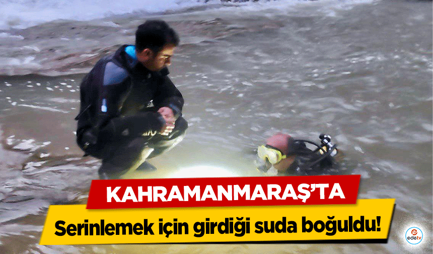 Kahramanmaraş’ta serinlemek için girdiği suda boğuldu!