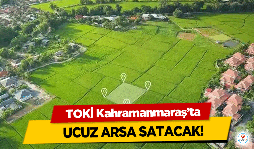 TOKİ Kahramanmaraş’ta Ucuz Arsa Satacak!