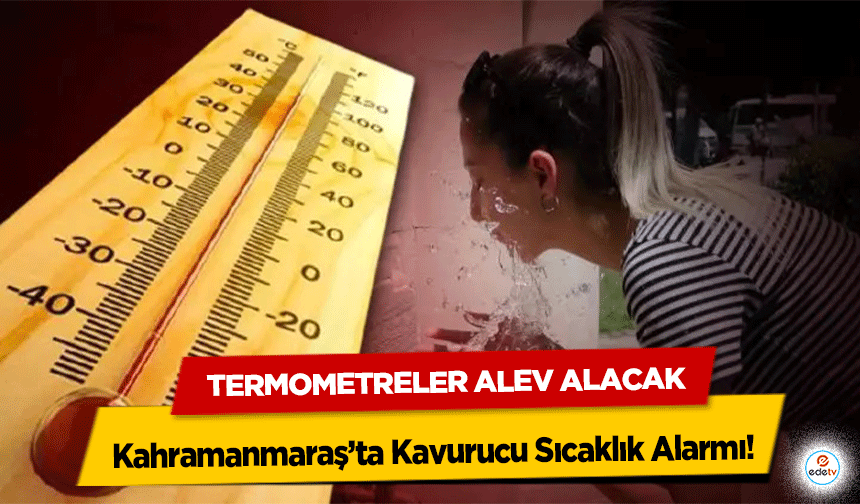 Kahramanmaraş’ta Kavurucu Sıcaklık Alarmı! Termometreler Alev Alacak