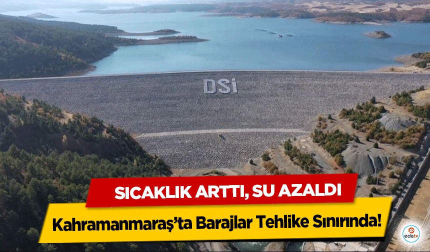 Sıcaklık Arttı, Su Azaldı: Kahramanmaraş’ta Barajlar Tehlike Sınırında