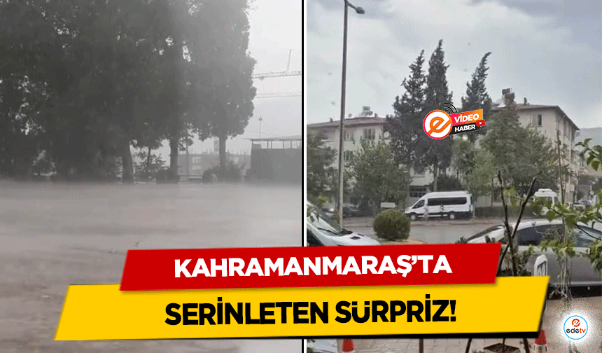 Kahramanmaraş’ta serinleten sürpriz!