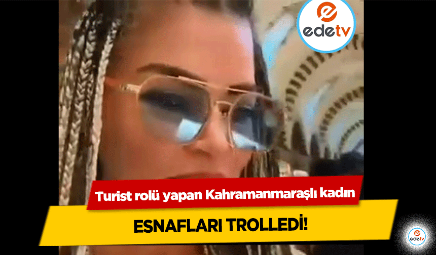 Turist rolü yapan Kahramanmaraşlı kadın esnafları trolledi!