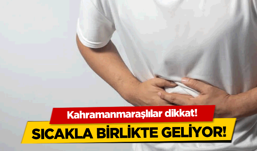 Kahramanmaraşlılar dikkat! Sıcakla birlikte geliyor