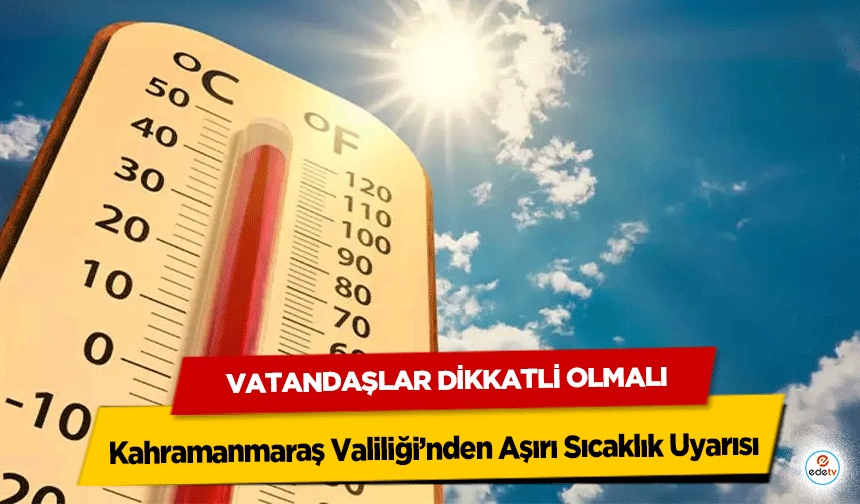 Kahramanmaraş Valiliği’nden Aşırı Sıcaklık Uyarısı: Vatandaşlar Dikkatli Olmalı