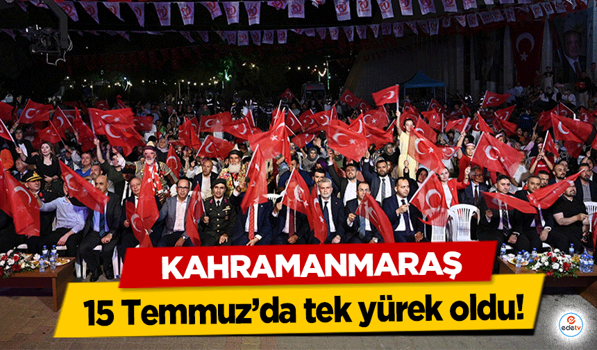 Kahramanmaraş, 15 Temmuz’da tek yürek oldu!