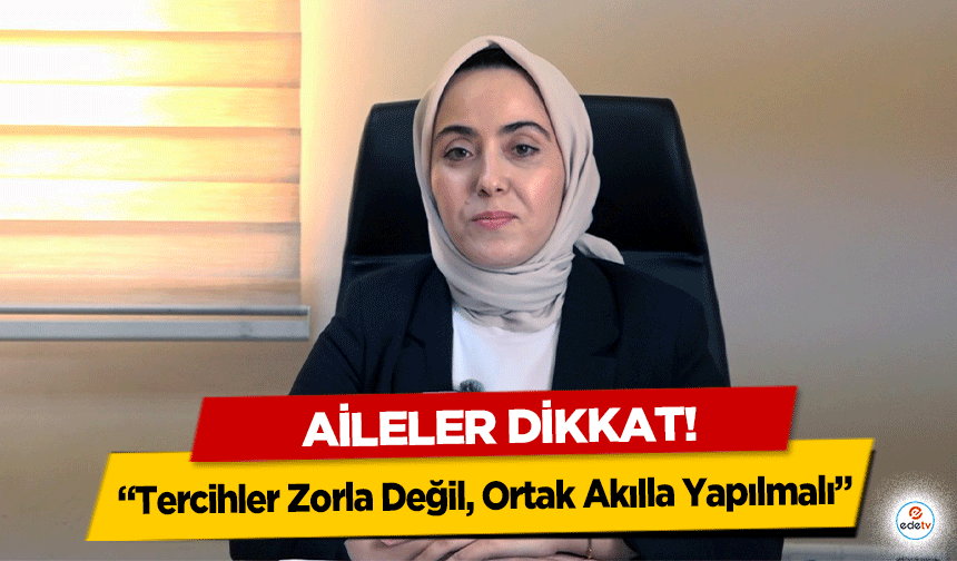 Aileler dikkat! “Tercihler Zorla Değil, Ortak Akılla Yapılmalı”