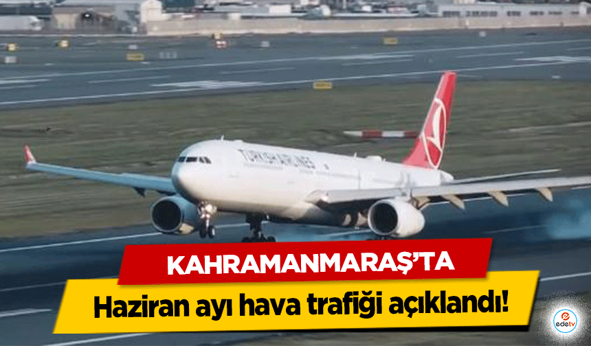 Kahramanmaraş’ta Haziran ayı hava trafiği açıklandı!