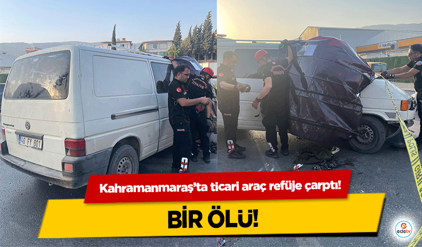 Kahramanmaraş’ta ticari araç refüje çarptı: 1 ölü
